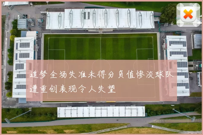 追梦全场失准未得分负值惨淡球队遭重创表现令人失望